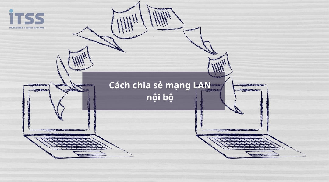  Cách chia sẻ file mạng LAN nội bộ dễ dàng